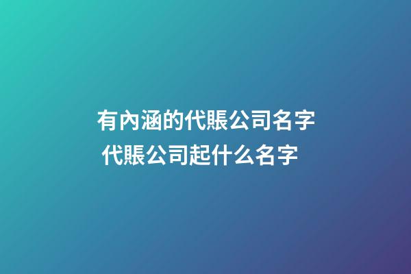 有內涵的代賬公司名字 代賬公司起什么名字-第1張-公司起名-玄機派